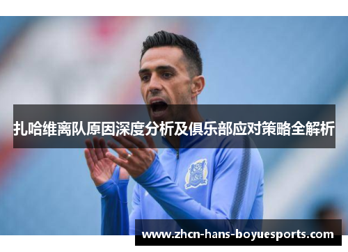 扎哈维离队原因深度分析及俱乐部应对策略全解析