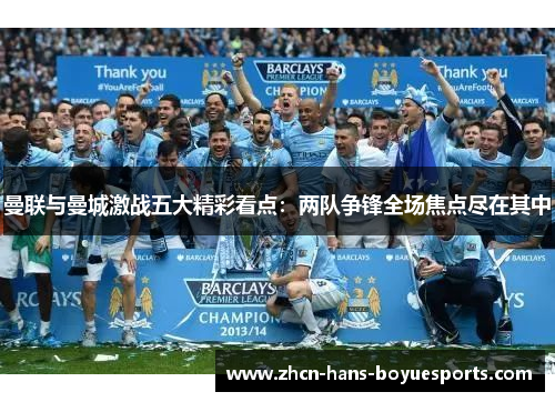 曼联与曼城激战五大精彩看点：两队争锋全场焦点尽在其中