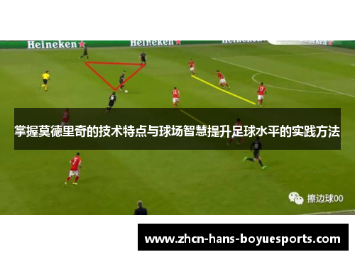 掌握莫德里奇的技术特点与球场智慧提升足球水平的实践方法