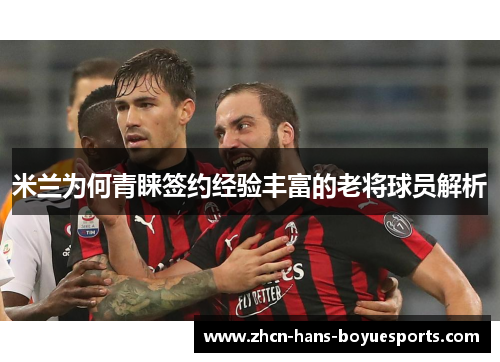 米兰为何青睐签约经验丰富的老将球员解析