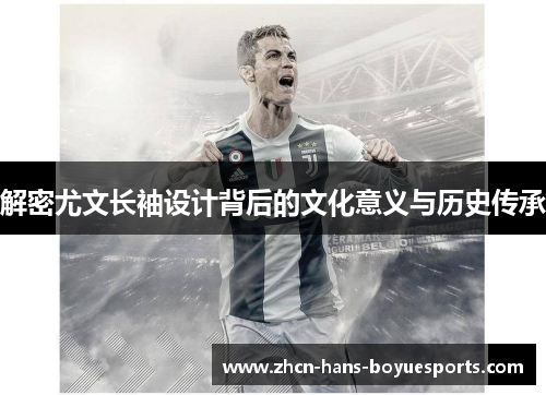 解密尤文长袖设计背后的文化意义与历史传承