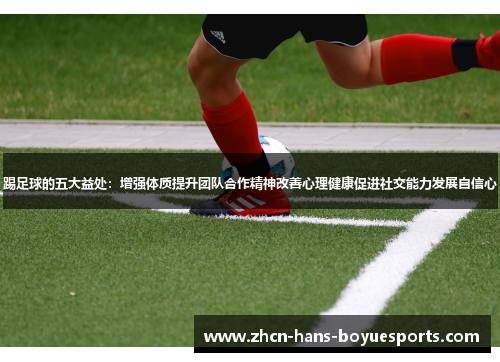 踢足球的五大益处：增强体质提升团队合作精神改善心理健康促进社交能力发展自信心