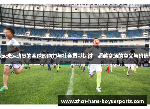 足球运动员的全球影响力与社会贡献探讨：超越赛场的意义与价值