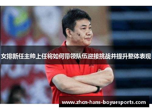 女排新任主帅上任将如何带领队伍迎接挑战并提升整体表现