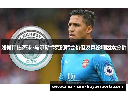 如何评估杰米·马尔斯卡克的转会价值及其影响因素分析