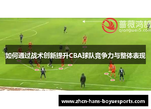 如何通过战术创新提升CBA球队竞争力与整体表现