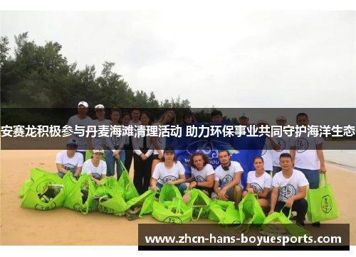 安赛龙积极参与丹麦海滩清理活动 助力环保事业共同守护海洋生态