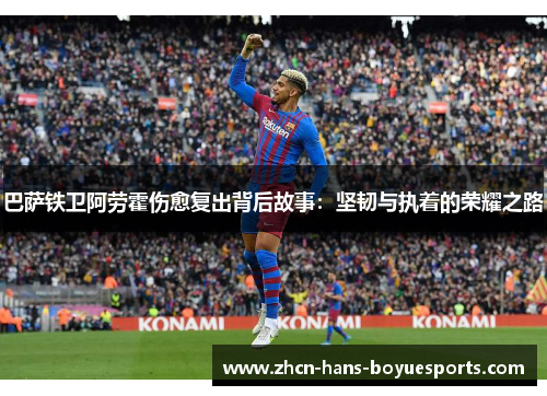 巴萨铁卫阿劳霍伤愈复出背后故事：坚韧与执着的荣耀之路