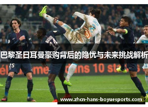 巴黎圣日耳曼豪购背后的隐忧与未来挑战解析