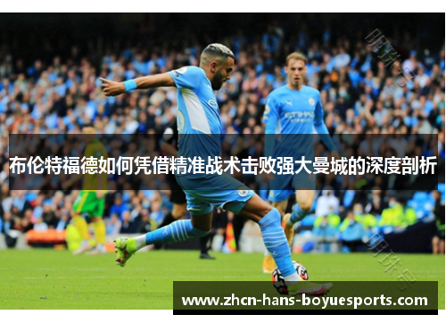 布伦特福德如何凭借精准战术击败强大曼城的深度剖析