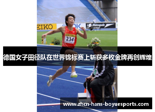 德国女子田径队在世界锦标赛上斩获多枚金牌再创辉煌