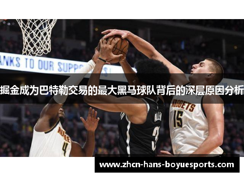 掘金成为巴特勒交易的最大黑马球队背后的深层原因分析