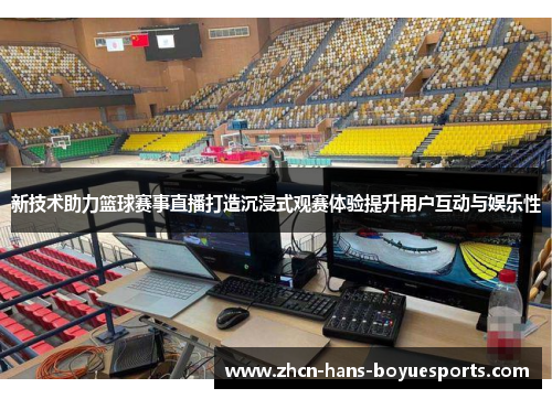 新技术助力篮球赛事直播打造沉浸式观赛体验提升用户互动与娱乐性