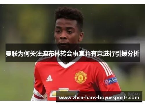 曼联为何关注迪布林转会事宜并有意进行引援分析