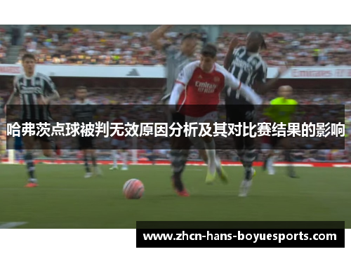 哈弗茨点球被判无效原因分析及其对比赛结果的影响 哈弗茨点球被判无效原因分析及其对比赛结果的影响