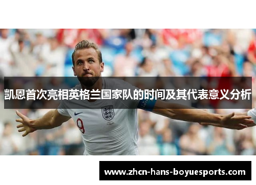 凯恩首次亮相英格兰国家队的时间及其代表意义分析