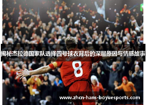揭秘杰拉德国家队选择四号球衣背后的深层原因与情感故事
