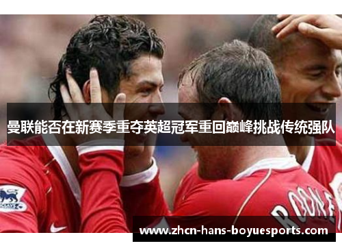 曼联能否在新赛季重夺英超冠军重回巅峰挑战传统强队
