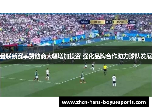 曼联新赛季赞助商大幅增加投资 强化品牌合作助力球队发展 曼联新赛季赞助商大幅增加投资 强化品牌合作助力球队发展
