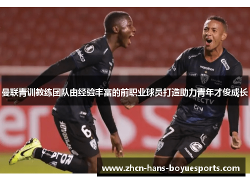 曼联青训教练团队由经验丰富的前职业球员打造助力青年才俊成长