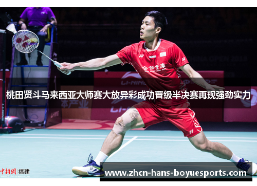 桃田贤斗马来西亚大师赛大放异彩成功晋级半决赛再现强劲实力