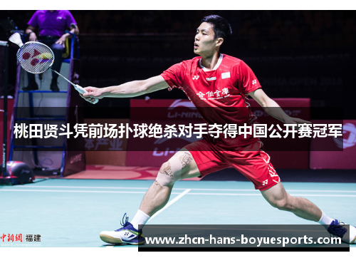 桃田贤斗凭前场扑球绝杀对手夺得中国公开赛冠军
