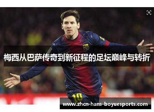 梅西从巴萨传奇到新征程的足坛巅峰与转折 梅西从巴萨传奇到新征程的足坛巅峰与转折