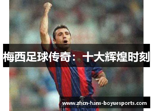 梅西足球传奇：十大辉煌时刻