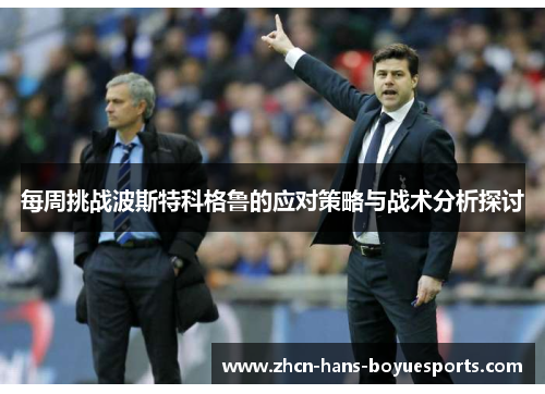 每周挑战波斯特科格鲁的应对策略与战术分析探讨