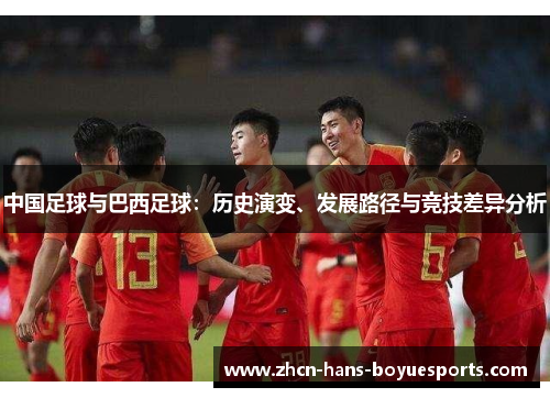 中国足球与巴西足球:历史演变、发展路径与竞技差异分析 中国足球与巴西足球:历史演变、发展路径与竞技差异分析
