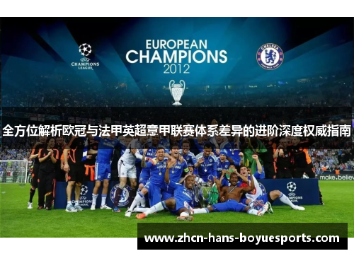 全方位解析欧冠与法甲英超意甲联赛体系差异的进阶深度权威指南 全方位解析欧冠与法甲英超意甲联赛体系差异的进阶深度权威指南