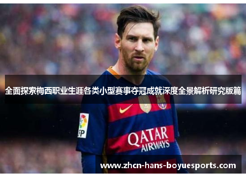 全面探索梅西职业生涯各类小型赛事夺冠成就深度全景解析研究版篇 全面探索梅西职业生涯各类小型赛事夺冠成就深度全景解析研究版篇