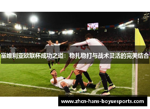 塞维利亚欧联杯成功之道:稳扎稳打与战术灵活的完美结合 塞维利亚欧联杯成功之道:稳扎稳打与战术灵活的完美结合
