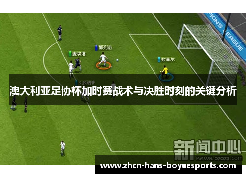 澳大利亚足协杯加时赛战术与决胜时刻的关键分析 澳大利亚足协杯加时赛战术与决胜时刻的关键分析