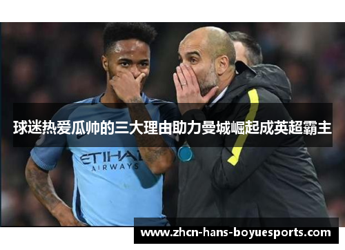 球迷热爱瓜帅的三大理由助力曼城崛起成英超霸主 球迷热爱瓜帅的三大理由助力曼城崛起成英超霸主
