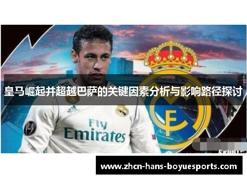 皇马崛起并超越巴萨的关键因素分析与影响路径探讨 皇马崛起并超越巴萨的关键因素分析与影响路径探讨