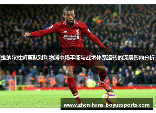 维纳尔杜姆离队对利物浦中场平衡与战术体系运转的深层影响分析