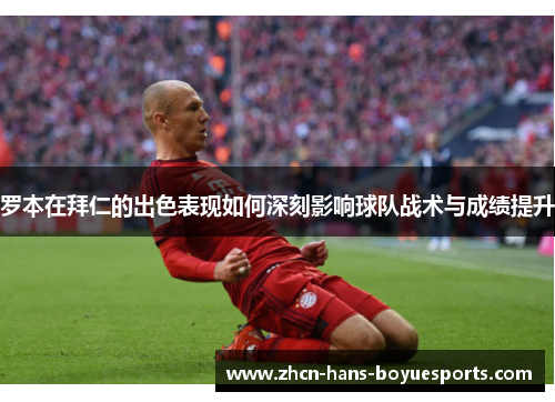 罗本在拜仁的出色表现如何深刻影响球队战术与成绩提升