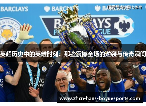 英超历史中的英雄时刻：那些震撼全场的逆袭与传奇瞬间