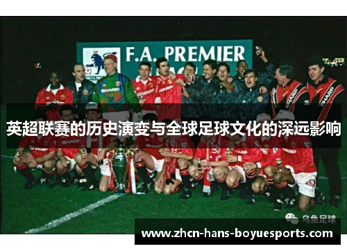 英超联赛的历史演变与全球足球文化的深远影响