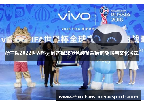 荷兰队2022世界杯为何选择非橙色装备背后的战略与文化考量