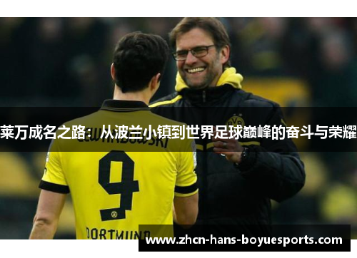 莱万成名之路：从波兰小镇到世界足球巅峰的奋斗与荣耀