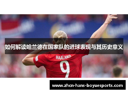 如何解读哈兰德在国家队的进球表现与其历史意义