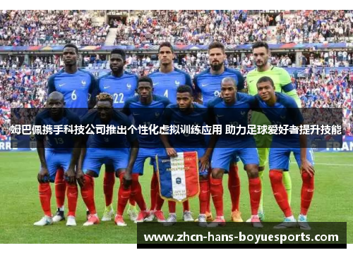 姆巴佩携手科技公司推出个性化虚拟训练应用 助力足球爱好者提升技能