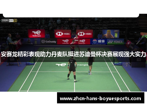 安赛龙精彩表现助力丹麦队挺进苏迪曼杯决赛展现强大实力
