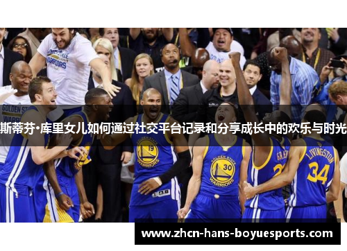 斯蒂芬·库里女儿如何通过社交平台记录和分享成长中的欢乐与时光