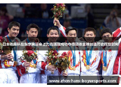 日本体操队在东京奥运会上力克强敌成功夺得团体金牌创造历史辉煌时刻
