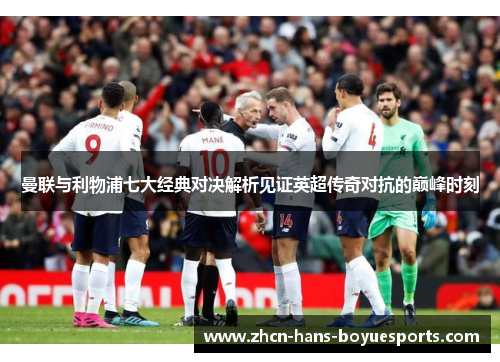 曼联与利物浦七大经典对决解析见证英超传奇对抗的巅峰时刻