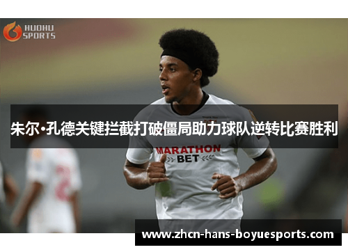 朱尔·孔德关键拦截打破僵局助力球队逆转比赛胜利