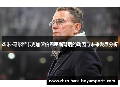 杰米·马尔斯卡克加盟伯恩茅斯背后的动因与未来发展分析